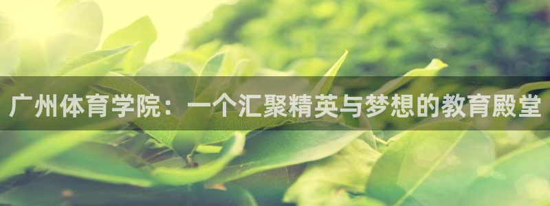 球客岛：广州体育学院：一个汇聚精英与梦想的教育殿堂