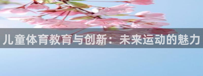 球客岛：儿童体育教育与创新：未来运动的魅力