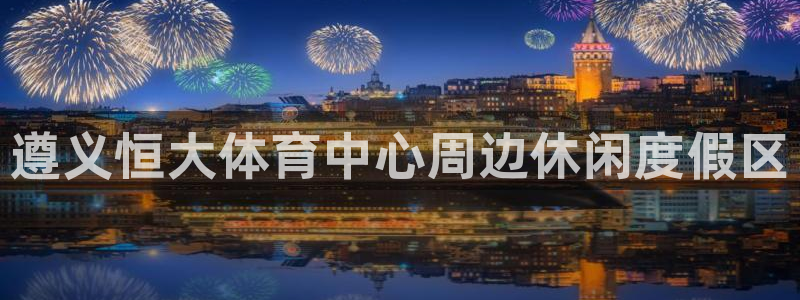 球客岛：遵义恒大体育中心周边休闲度假区