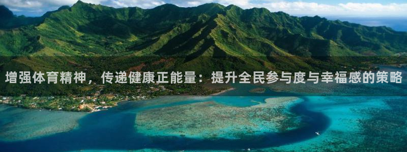 球客岛：增强体育精神，传递健康正能量：提升全民参与度与幸福感的策略